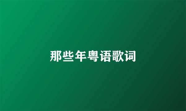那些年粤语歌词
