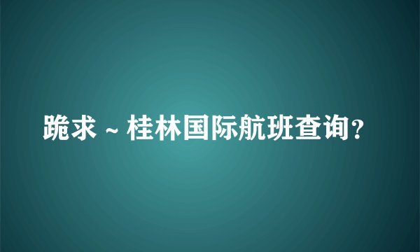 跪求～桂林国际航班查询？
