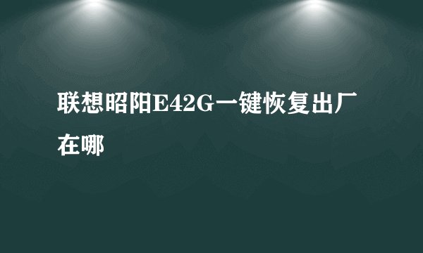联想昭阳E42G一键恢复出厂在哪