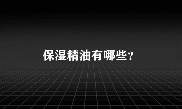 保湿精油有哪些？