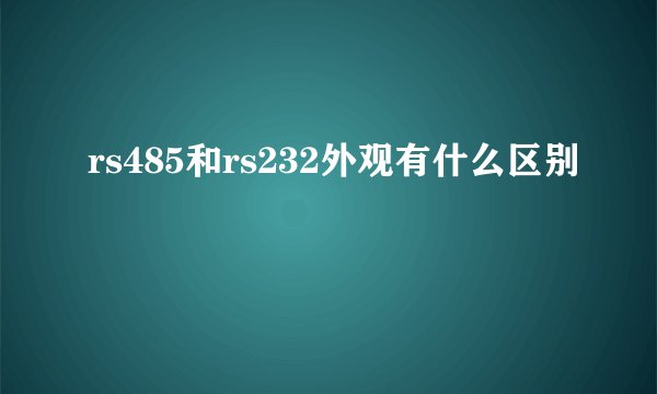 rs485和rs232外观有什么区别