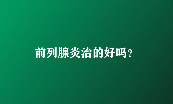 前列腺炎治的好吗？