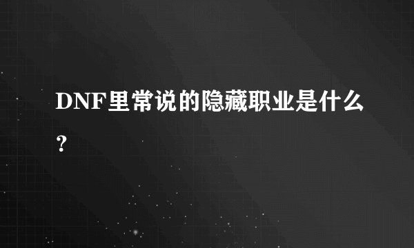 DNF里常说的隐藏职业是什么？