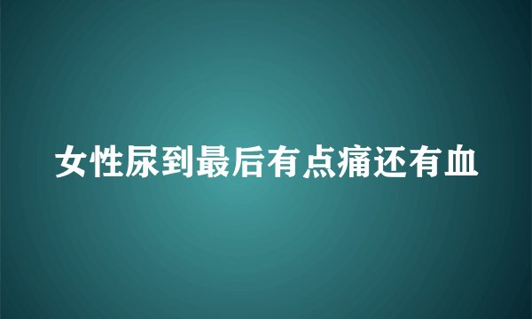 女性尿到最后有点痛还有血