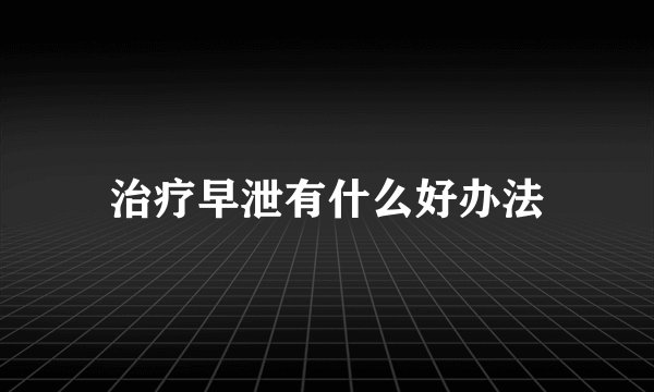 治疗早泄有什么好办法