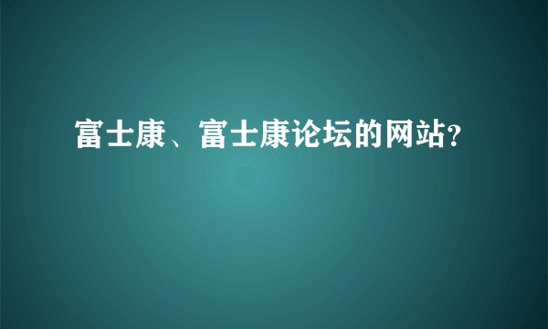 富士康、富士康论坛的网站？