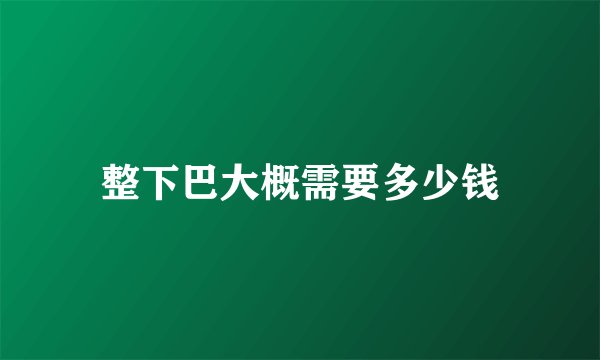 整下巴大概需要多少钱