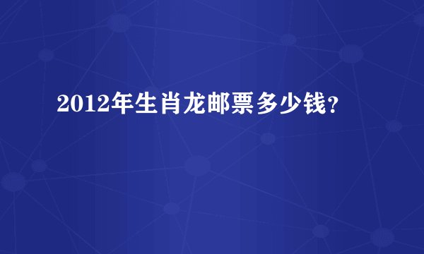 2012年生肖龙邮票多少钱？
