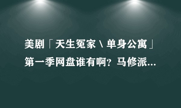 美剧「天生冤家＼单身公寓」第一季网盘谁有啊？马修派瑞演的那个