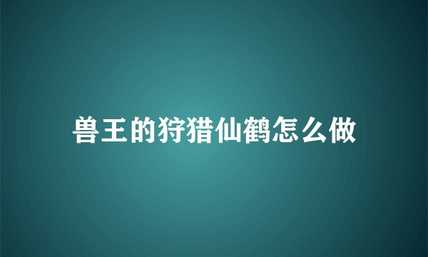 兽王的狩猎仙鹤怎么做