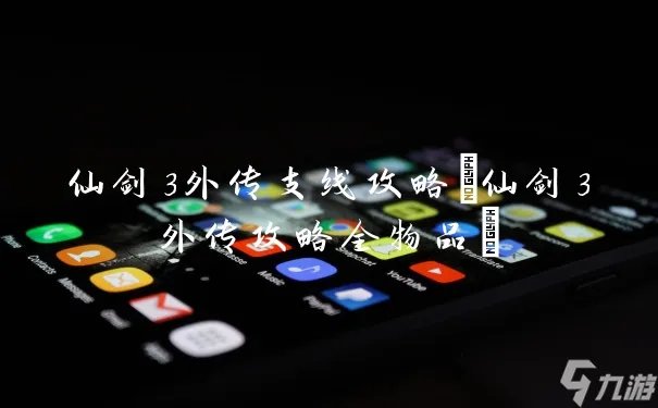 仙剑3外传支线攻略 仙剑3外传攻略全物品