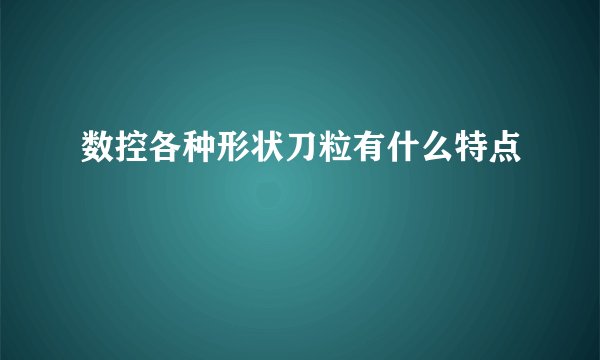 数控各种形状刀粒有什么特点