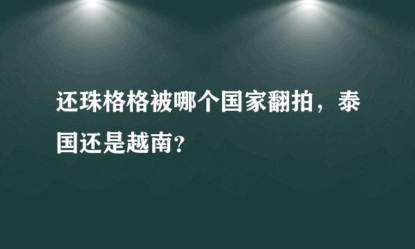 还珠格格被哪个国家翻拍，泰国还是越南？