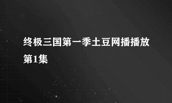 终极三国第一季土豆网播播放第1集