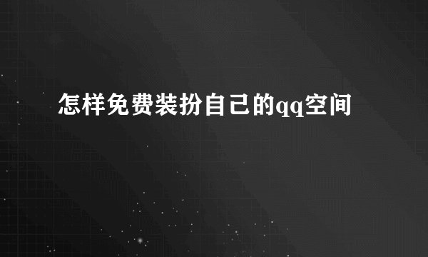 怎样免费装扮自己的qq空间