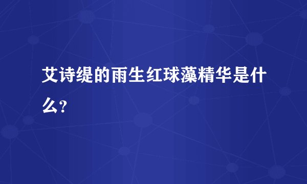 艾诗缇的雨生红球藻精华是什么？