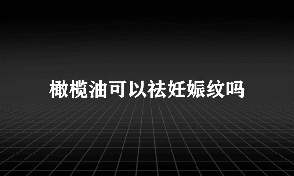 橄榄油可以祛妊娠纹吗