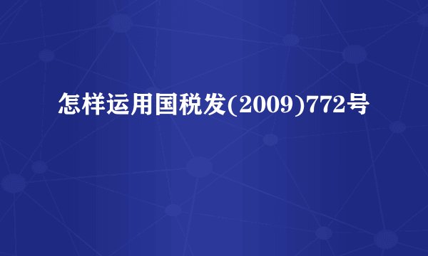 怎样运用国税发(2009)772号