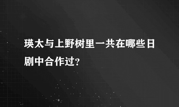 瑛太与上野树里一共在哪些日剧中合作过？