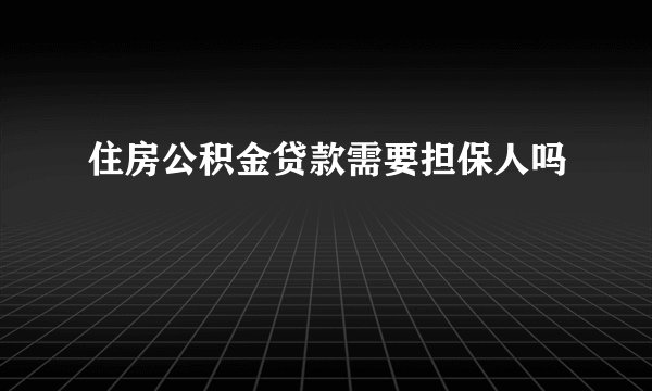 住房公积金贷款需要担保人吗