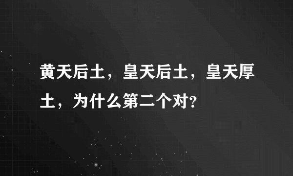 黄天后土，皇天后土，皇天厚土，为什么第二个对？