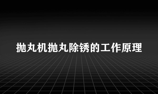 抛丸机抛丸除锈的工作原理