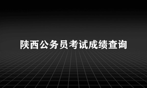 陕西公务员考试成绩查询