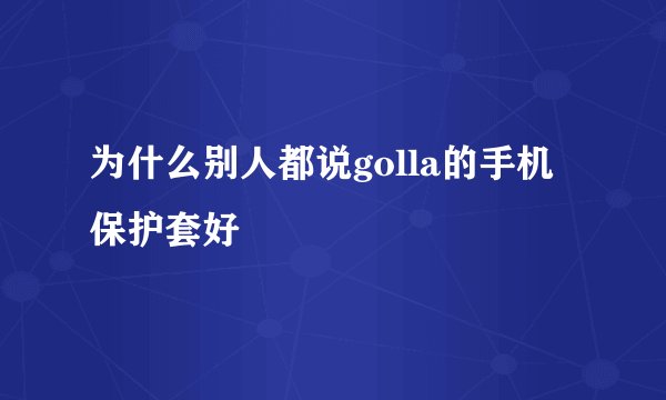 为什么别人都说golla的手机保护套好