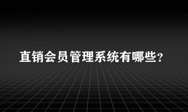 直销会员管理系统有哪些？