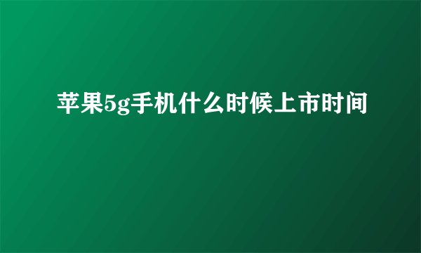苹果5g手机什么时候上市时间