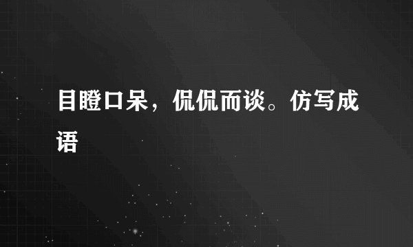 目瞪口呆，侃侃而谈。仿写成语