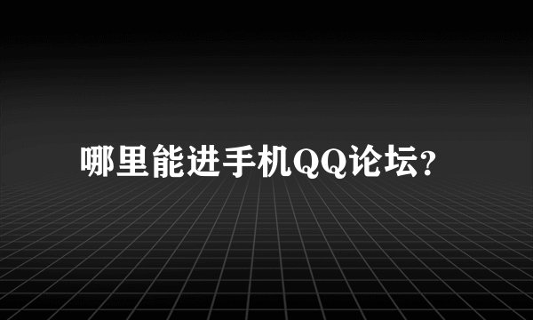 哪里能进手机QQ论坛？