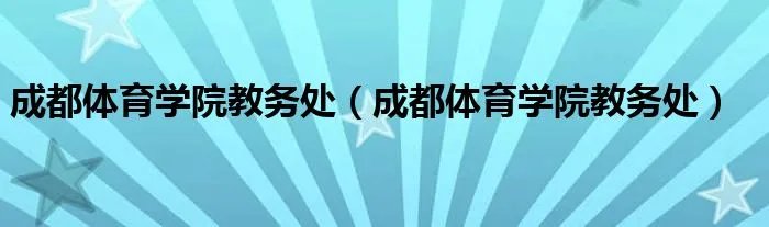 成都体育学院教务处（成都体育学院教务处）