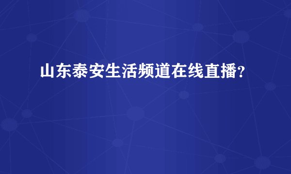 山东泰安生活频道在线直播？
