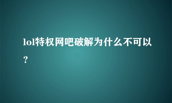 lol特权网吧破解为什么不可以？