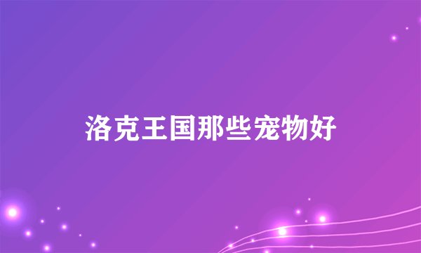 洛克王国那些宠物好