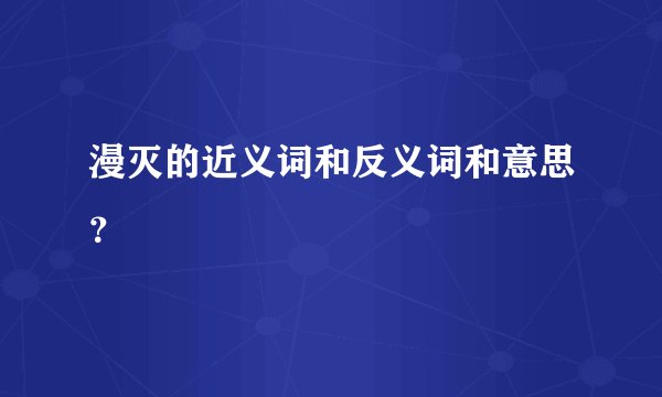 漫灭的近义词和反义词和意思？