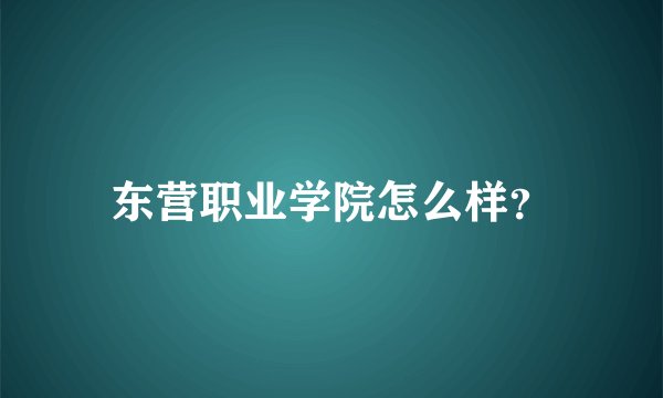 东营职业学院怎么样?