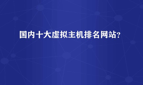 国内十大虚拟主机排名网站？