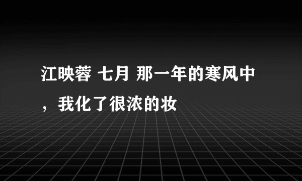 江映蓉 七月 那一年的寒风中，我化了很浓的妆