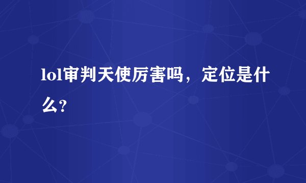 lol审判天使厉害吗，定位是什么？