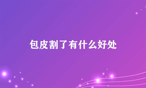 包皮割了有什么好处