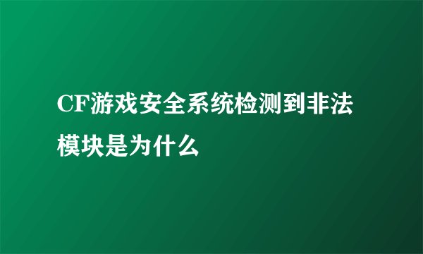 CF游戏安全系统检测到非法模块是为什么