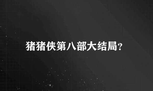 猪猪侠第八部大结局？