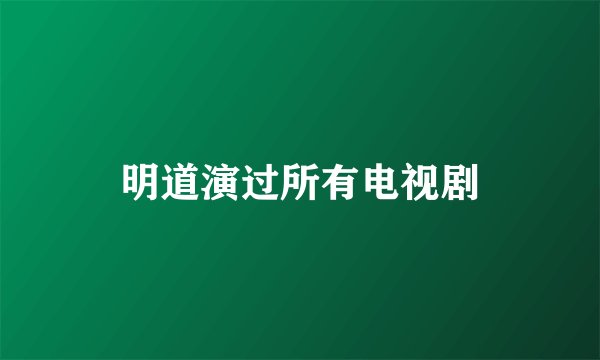明道演过所有电视剧