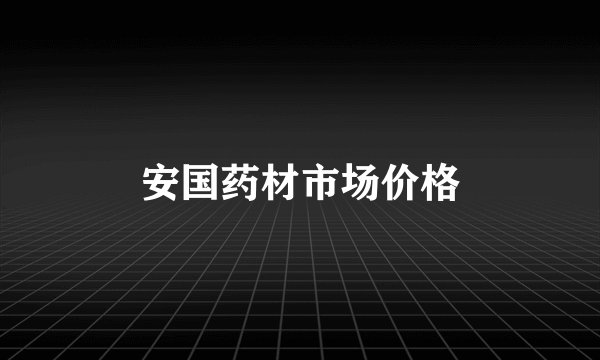 安国药材市场价格
