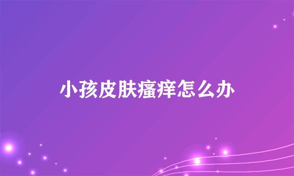 小孩皮肤瘙痒怎么办