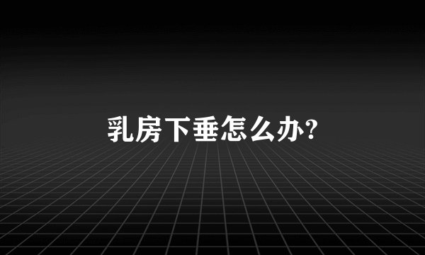 乳房下垂怎么办?