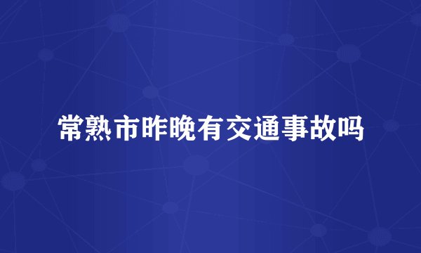 常熟市昨晚有交通事故吗