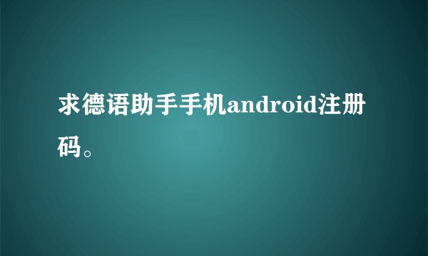 求德语助手手机android注册码。